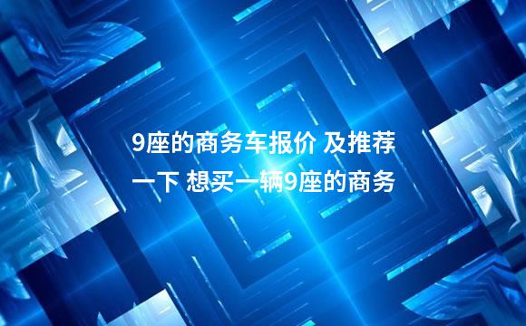 9座的商务车报价 及推荐一下 想买一辆9座的商务